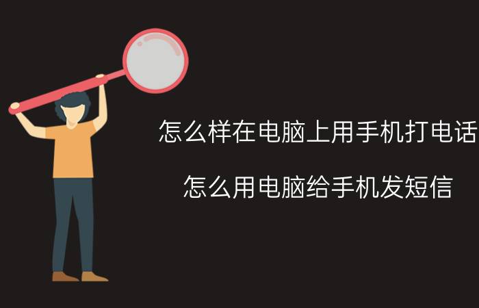 怎么样在电脑上用手机打电话 怎么用电脑给手机发短信？